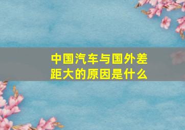 中国汽车与国外差距大的原因是什么