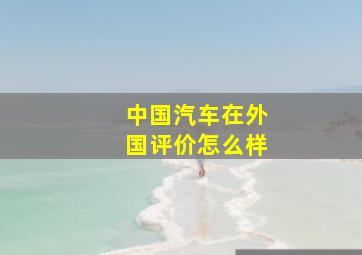 中国汽车在外国评价怎么样