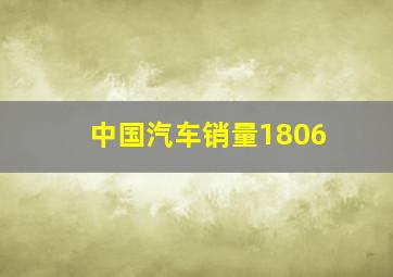 中国汽车销量1806