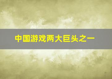 中国游戏两大巨头之一