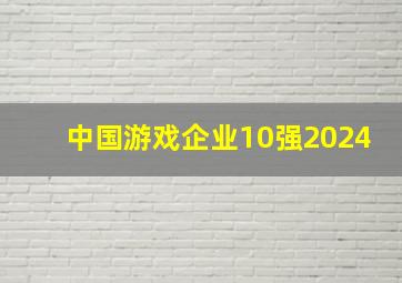 中国游戏企业10强2024