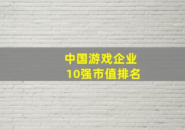 中国游戏企业10强市值排名