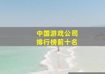 中国游戏公司排行榜前十名