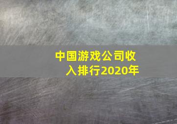 中国游戏公司收入排行2020年