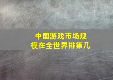 中国游戏市场规模在全世界排第几