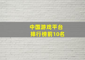 中国游戏平台排行榜前10名