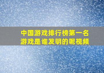 中国游戏排行榜第一名游戏是谁发明的呢视频