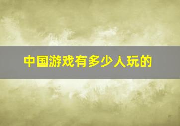 中国游戏有多少人玩的