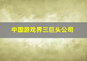 中国游戏界三巨头公司