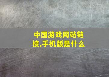 中国游戏网站链接,手机版是什么