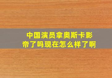 中国演员拿奥斯卡影帝了吗现在怎么样了啊