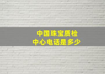 中国珠宝质检中心电话是多少