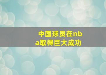 中国球员在nba取得巨大成功