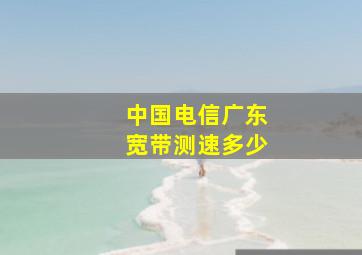 中国电信广东宽带测速多少