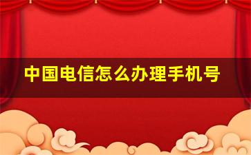 中国电信怎么办理手机号