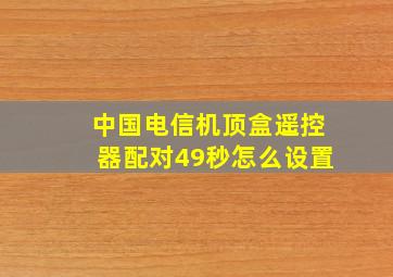 中国电信机顶盒遥控器配对49秒怎么设置