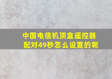 中国电信机顶盒遥控器配对49秒怎么设置的呢