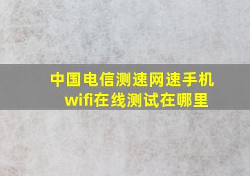 中国电信测速网速手机wifi在线测试在哪里