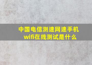 中国电信测速网速手机wifi在线测试是什么