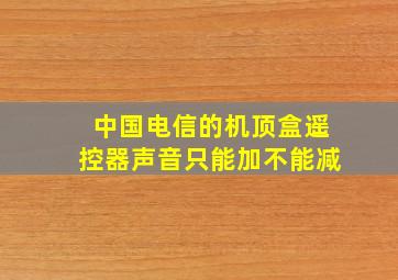 中国电信的机顶盒遥控器声音只能加不能减