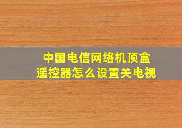 中国电信网络机顶盒遥控器怎么设置关电视