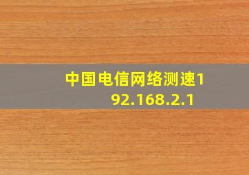 中国电信网络测速192.168.2.1