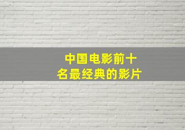 中国电影前十名最经典的影片