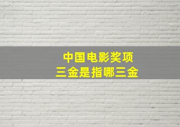 中国电影奖项三金是指哪三金