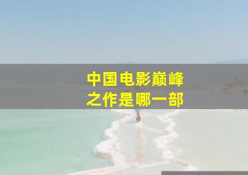 中国电影巅峰之作是哪一部