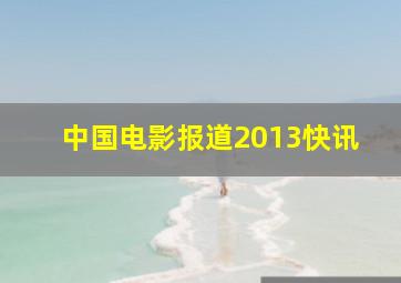 中国电影报道2013快讯