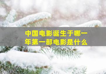 中国电影诞生于哪一年第一部电影是什么