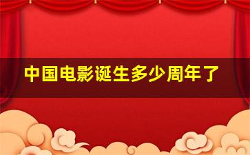 中国电影诞生多少周年了