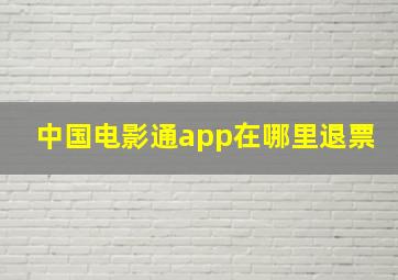 中国电影通app在哪里退票