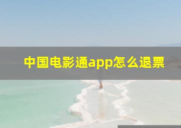 中国电影通app怎么退票