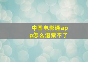 中国电影通app怎么退票不了