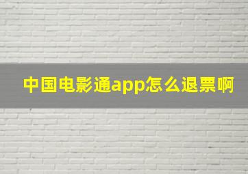 中国电影通app怎么退票啊