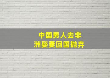 中国男人去非洲娶妻回国抛弃