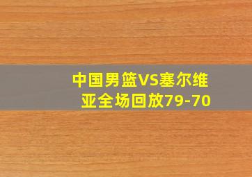 中国男篮VS塞尔维亚全场回放79-70