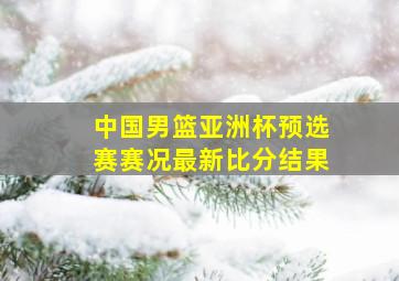 中国男篮亚洲杯预选赛赛况最新比分结果