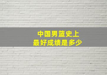 中国男篮史上最好成绩是多少