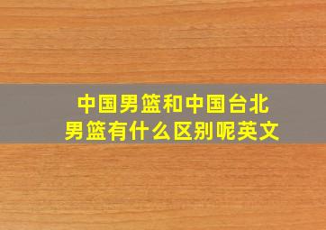 中国男篮和中国台北男篮有什么区别呢英文