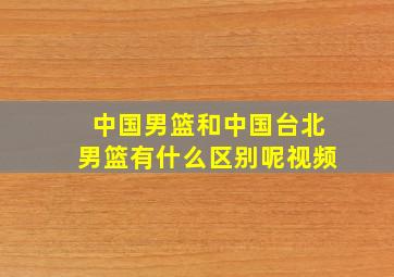 中国男篮和中国台北男篮有什么区别呢视频