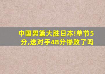 中国男篮大胜日本!单节5分,送对手48分惨败了吗