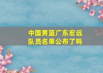 中国男篮广东宏远队员名单公布了吗