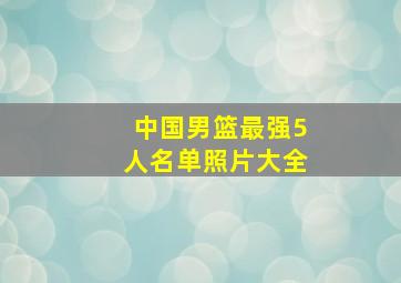 中国男篮最强5人名单照片大全