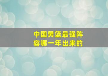 中国男篮最强阵容哪一年出来的