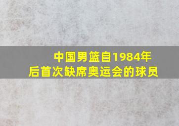 中国男篮自1984年后首次缺席奥运会的球员