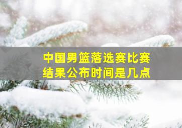 中国男篮落选赛比赛结果公布时间是几点