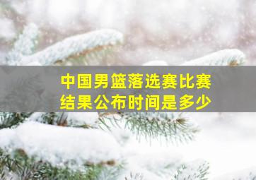 中国男篮落选赛比赛结果公布时间是多少