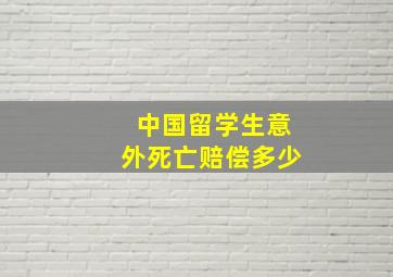 中国留学生意外死亡赔偿多少